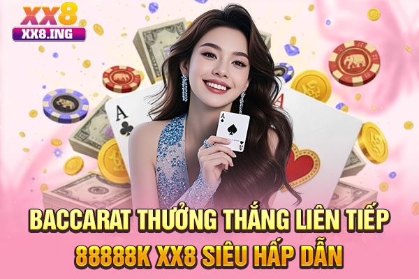 Baccarat Thưởng Thắng Liên Tiếp 88888K XX8 Siêu Hấp Dẫn
