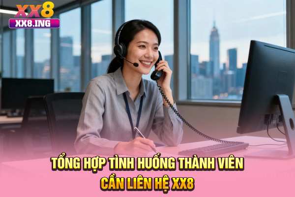 Tổng hợp tình huống thành viên cần liên hệ XX8