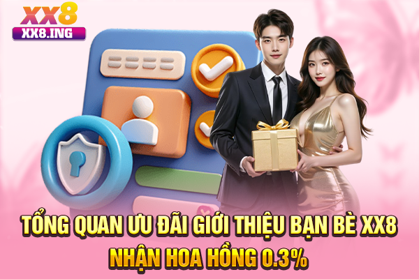 Tổng quan ưu đãi giới thiệu bạn bè XX8 nhận hoa hồng 0.3%